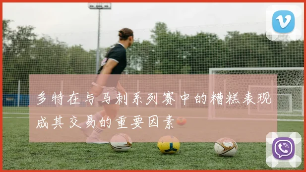 多特在与马刺系列赛中的糟糕表现成其交易的重要因素